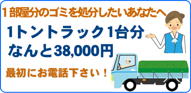 １部屋分のゴミを処分したいあなたへ　１トントラック１台分　なんと38,000円！　最初にお電話下さい！